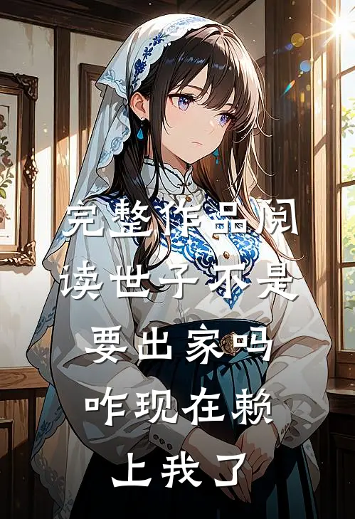 完整作品阅读世子不是要出家吗，咋现在赖上我了