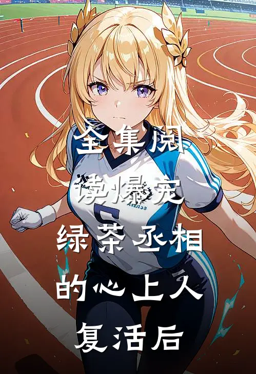 全集阅读爆宠，绿茶丞相的心上人复活后