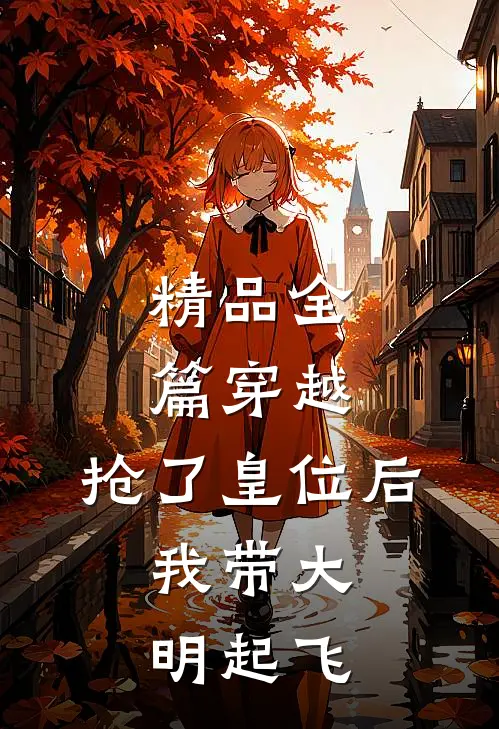 精品全篇穿越：抢了皇位后，我带大明起飞