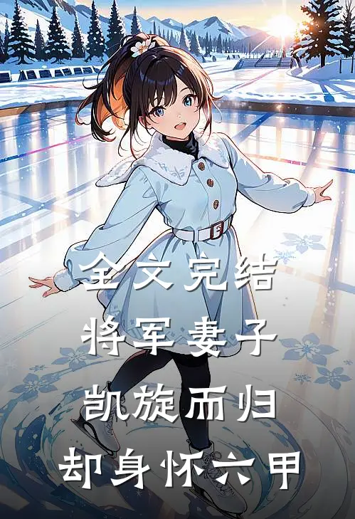 全文完结将军妻子凯旋而归，却身怀六甲