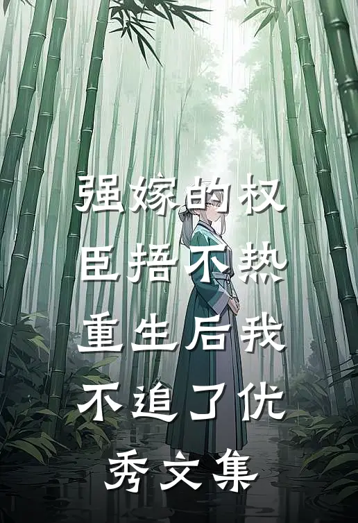 强嫁的权臣捂不热，重生后我不追了优秀文集