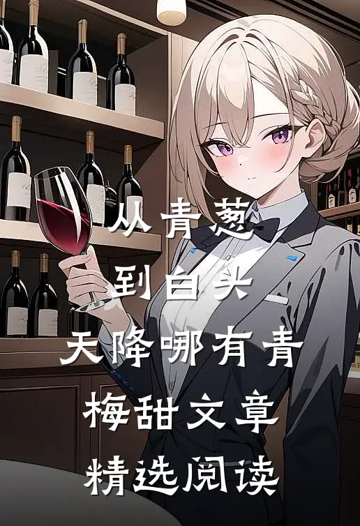 从青葱到白头：天降哪有青梅甜文章精选阅读