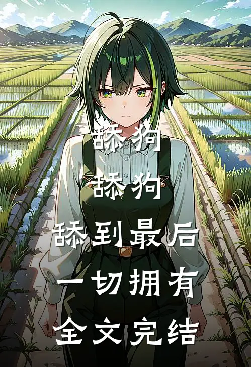 舔狗，舔狗，舔到最后一切拥有全文完结