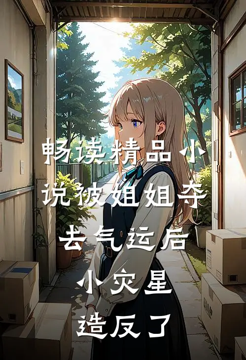 畅读精品小说被姐姐夺去气运后，小灾星造反了
