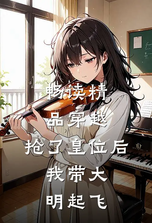 畅读精品穿越：抢了皇位后，我带大明起飞