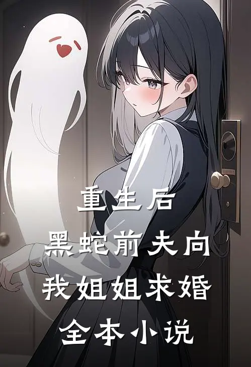 重生后，黑蛇前夫向我姐姐求婚全本小说