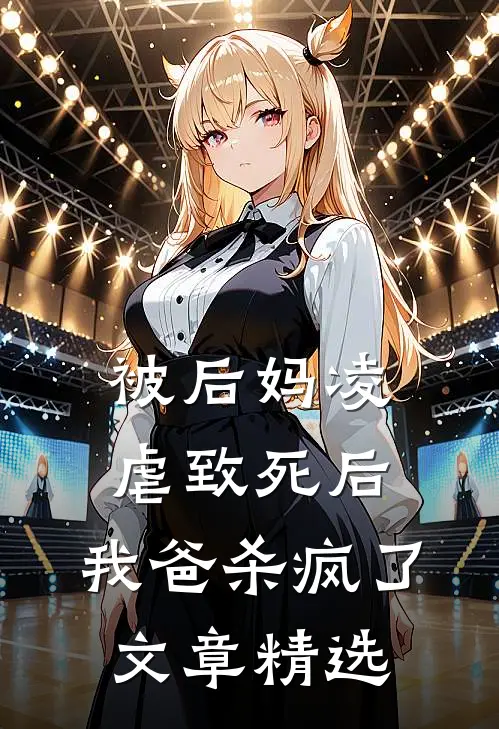 被后妈凌虐致死后，我爸杀疯了文章精选