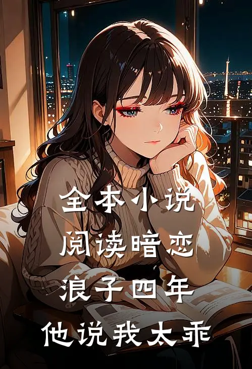 全本小说阅读暗恋浪子四年，他说我太乖