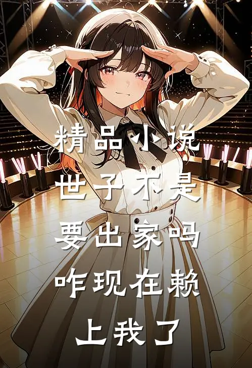 精品小说世子不是要出家吗，咋现在赖上我了