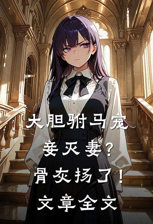 大胆驸马宠妾灭妻？骨灰扬了！文章全文