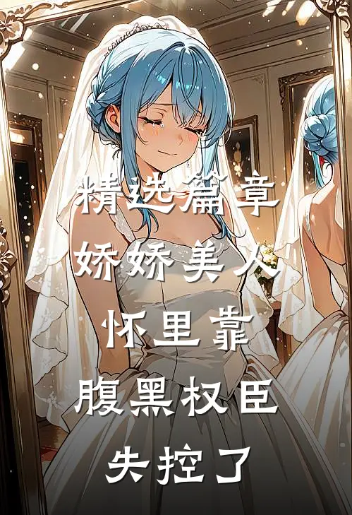 精选篇章娇娇美人怀里靠，腹黑权臣失控了