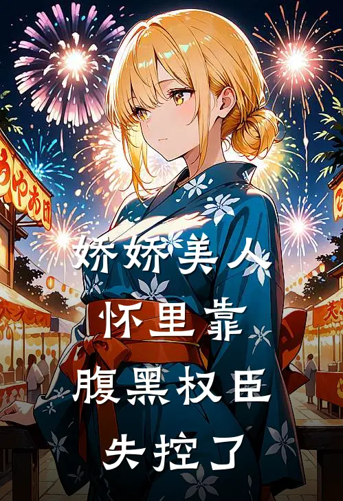 娇娇美人怀里靠，腹黑权臣失控了