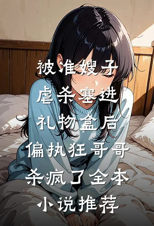 被准嫂子虐杀塞进礼物盒后，偏执狂哥哥杀疯了全本小说推荐