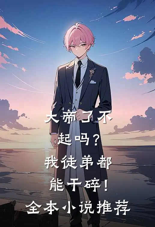 大帝了不起吗？我徒弟都能干碎！全本小说推荐