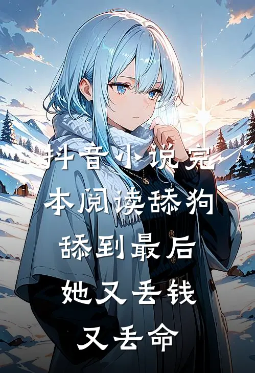 抖音小说完本阅读舔狗舔到最后，她又丢钱又丢命