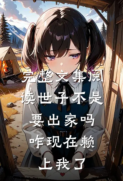 完整文集阅读世子不是要出家吗，咋现在赖上我了