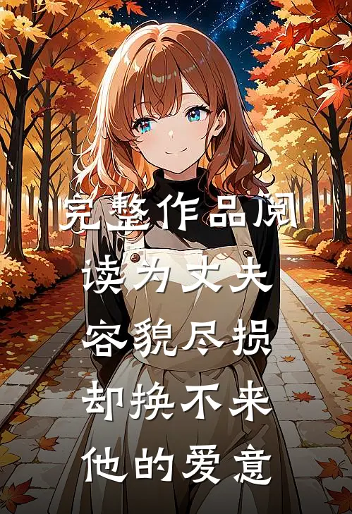 完整作品阅读为丈夫容貌尽损，却换不来他的爱意