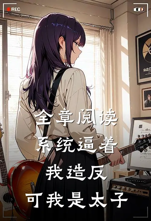 全章阅读系统逼着我造反，可我是太子