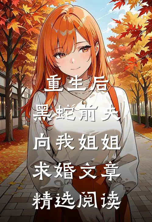 重生后，黑蛇前夫向我姐姐求婚文章精选阅读