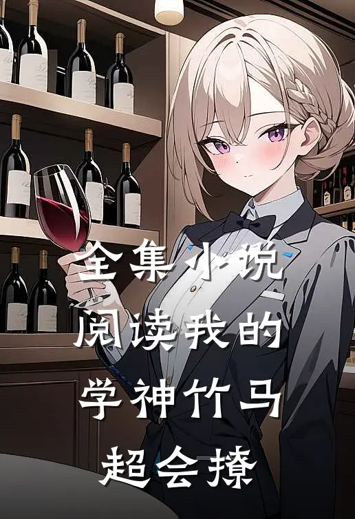 全集小说阅读我的学神竹马超会撩