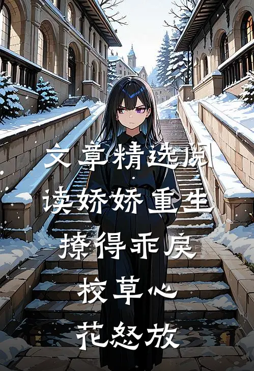 文章精选阅读娇娇重生，撩得乖戾校草心花怒放