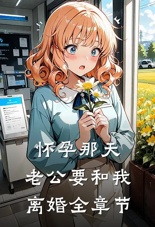 怀孕那天，老公要和我离婚全章节