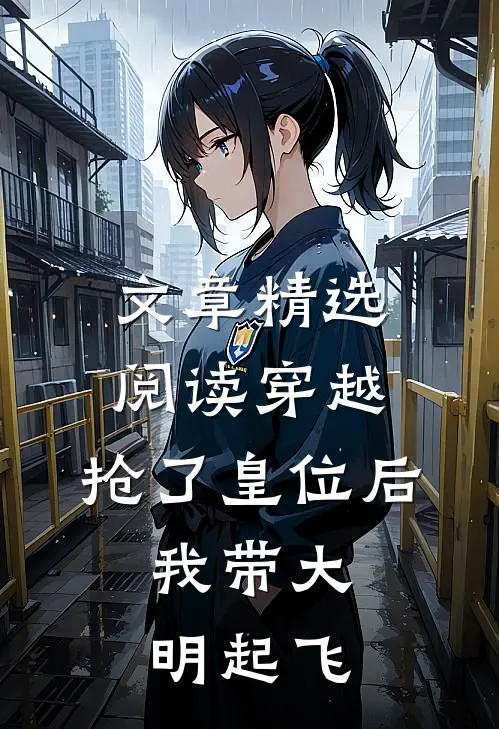 文章精选阅读穿越：抢了皇位后，我带大明起飞