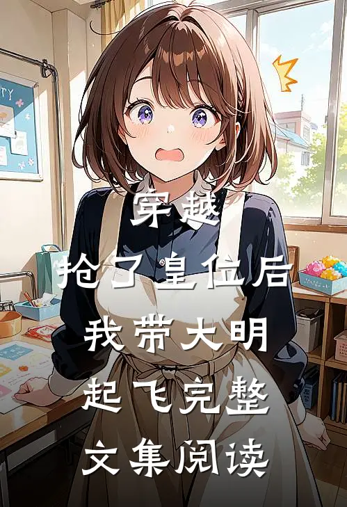穿越：抢了皇位后，我带大明起飞完整文集阅读