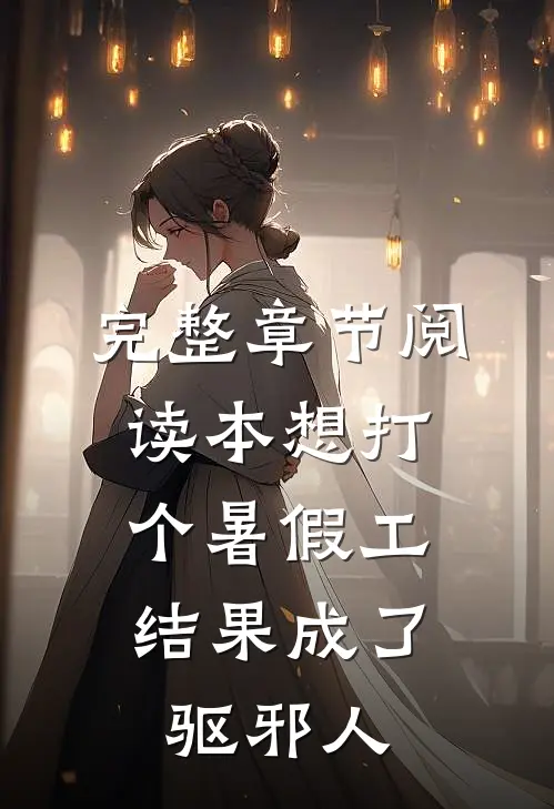 完整章节阅读本想打个暑假工，结果成了驱邪人