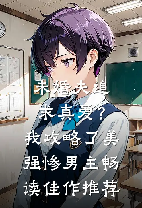 未婚夫追求真爱？我攻略了美强惨男主畅读佳作推荐