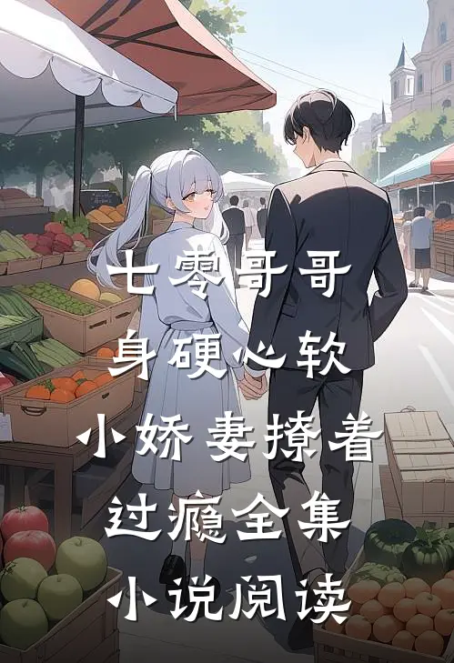 七零哥哥身硬心软，小娇妻撩着过瘾全集小说阅读