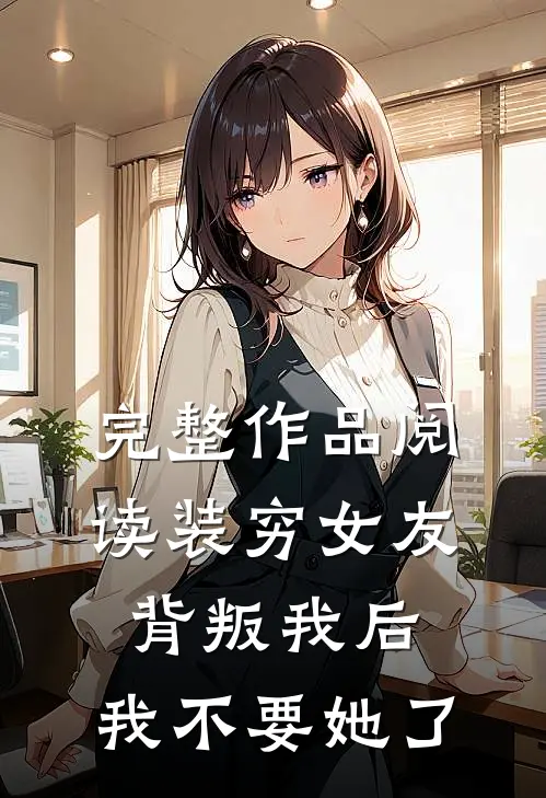 完整作品阅读装穷女友背叛我后，我不要她了