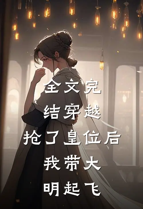 全文完结穿越：抢了皇位后，我带大明起飞