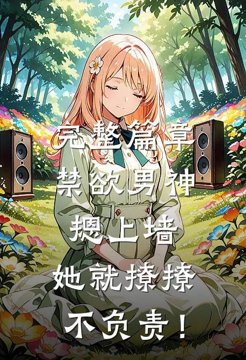 完整篇章禁欲男神摁上墙，她就撩撩不负责！