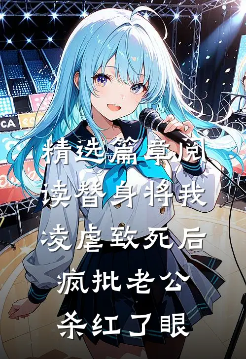 精选篇章阅读替身将我凌虐致死后，疯批老公杀红了眼
