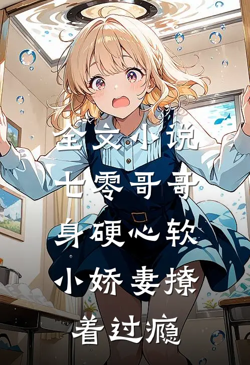 全文小说七零哥哥身硬心软，小娇妻撩着过瘾