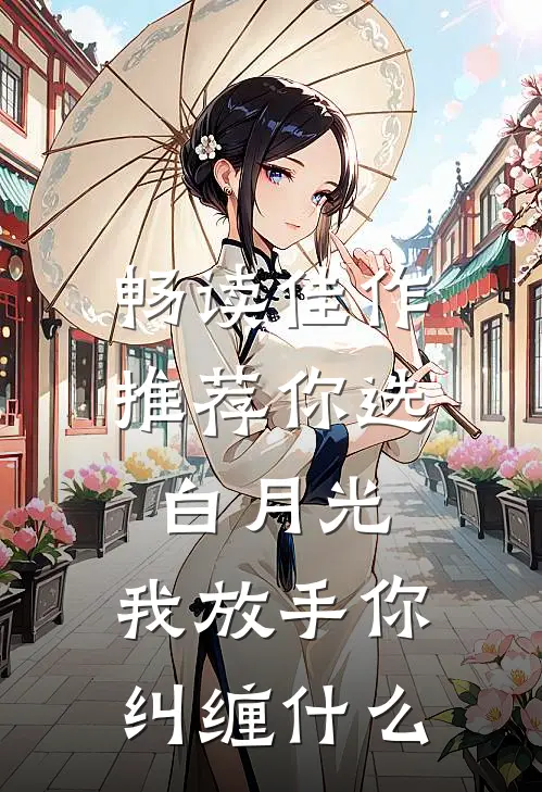 畅读佳作推荐你选白月光，我放手你纠缠什么
