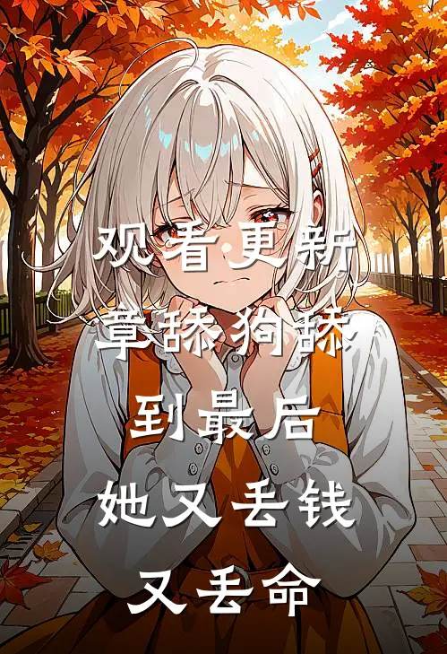 观看更新章舔狗舔到最后，她又丢钱又丢命