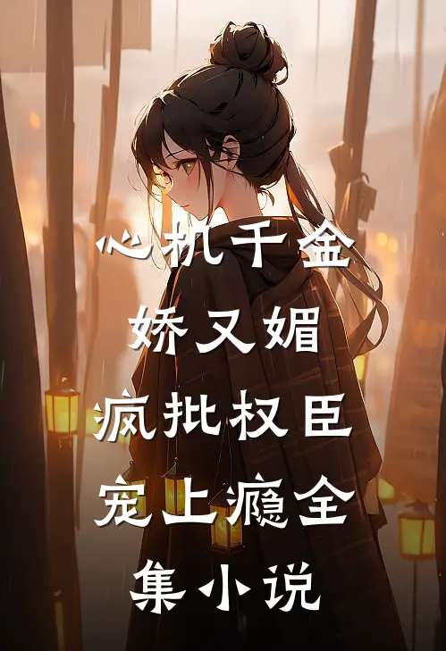 心机千金娇又媚，疯批权臣宠上瘾全集小说