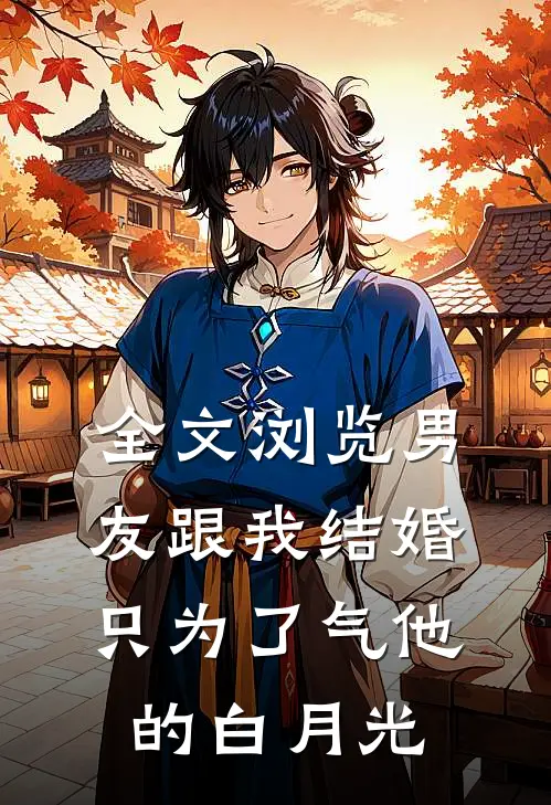 全文浏览男友跟我结婚，只为了气他的白月光