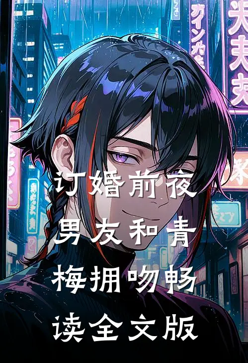 订婚前夜，男友和青梅拥吻畅读全文版