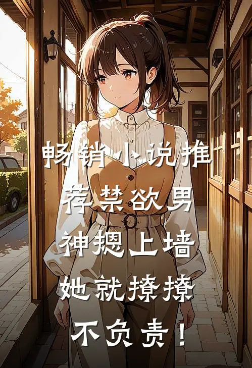 畅销小说推荐禁欲男神摁上墙，她就撩撩不负责！