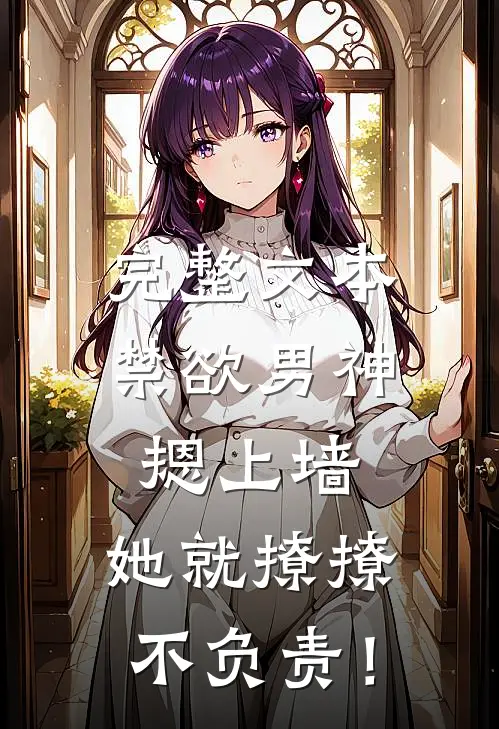 完整文本禁欲男神摁上墙，她就撩撩不负责！