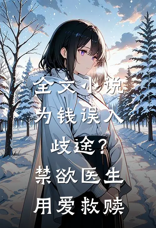 全文小说为钱误入歧途？禁欲医生用爱救赎