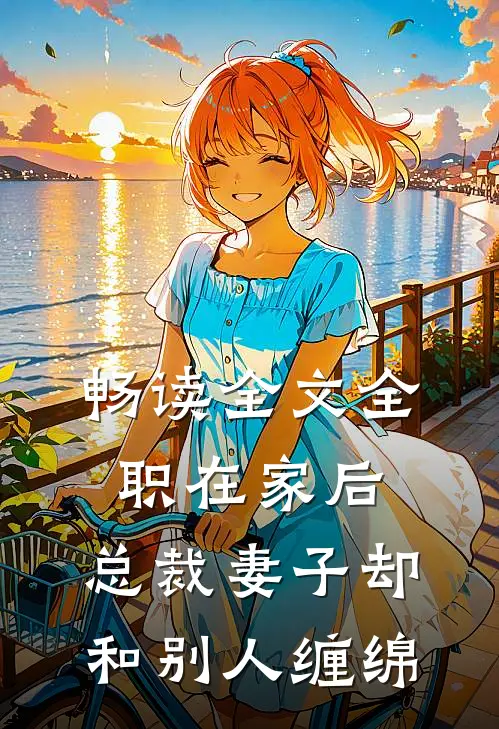 畅读全文全职在家后，总裁妻子却和别人缠绵