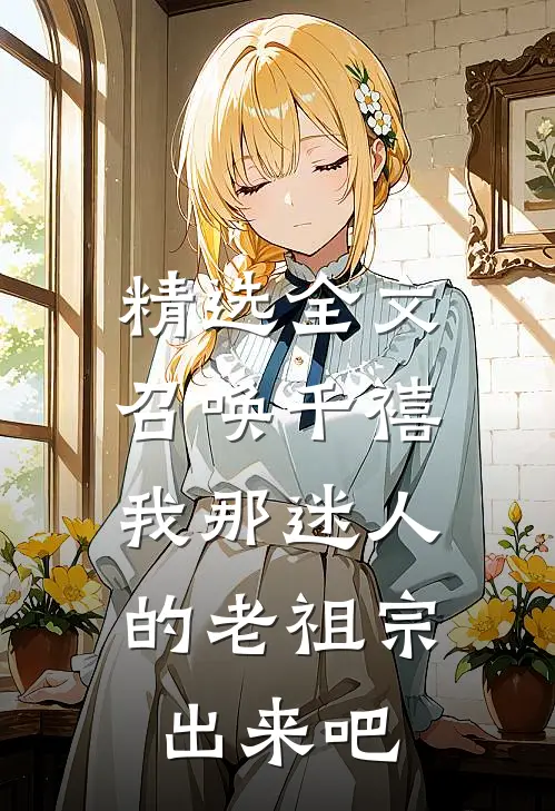 精选全文召唤千禧：我那迷人的老祖宗出来吧