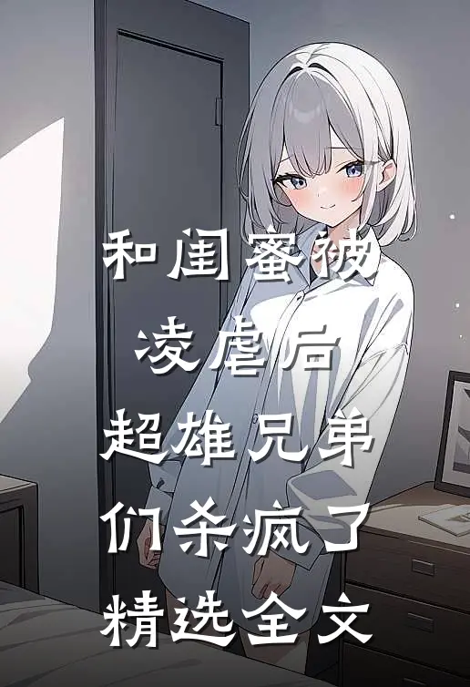和闺蜜被凌虐后，超雄兄弟们杀疯了精选全文