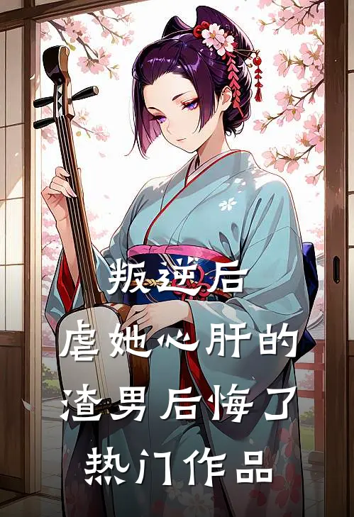 叛逆后，虐她心肝的渣男后悔了热门作品