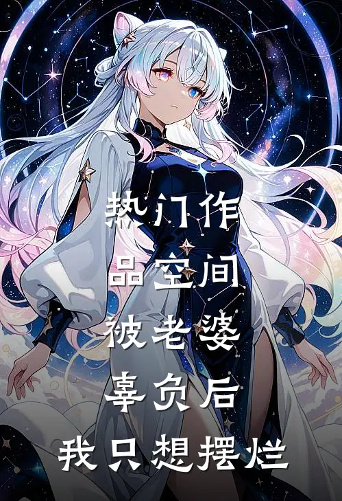 热门作品空间：被老婆辜负后，我只想摆烂