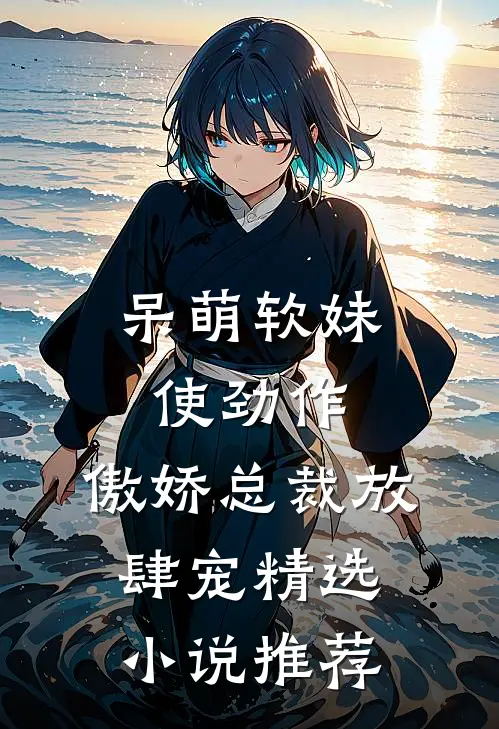 呆萌软妹使劲作，傲娇总裁放肆宠精选小说推荐